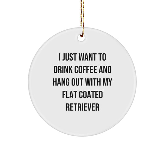 Flat Coated Retriever Dog Lover's Funny Christmas Unique Gift, Circle Ornament, 'I Just Want To Drink Coffee And Hang Out With My Flat Coated Retriever', Gifts from Friends to Family - Image 1