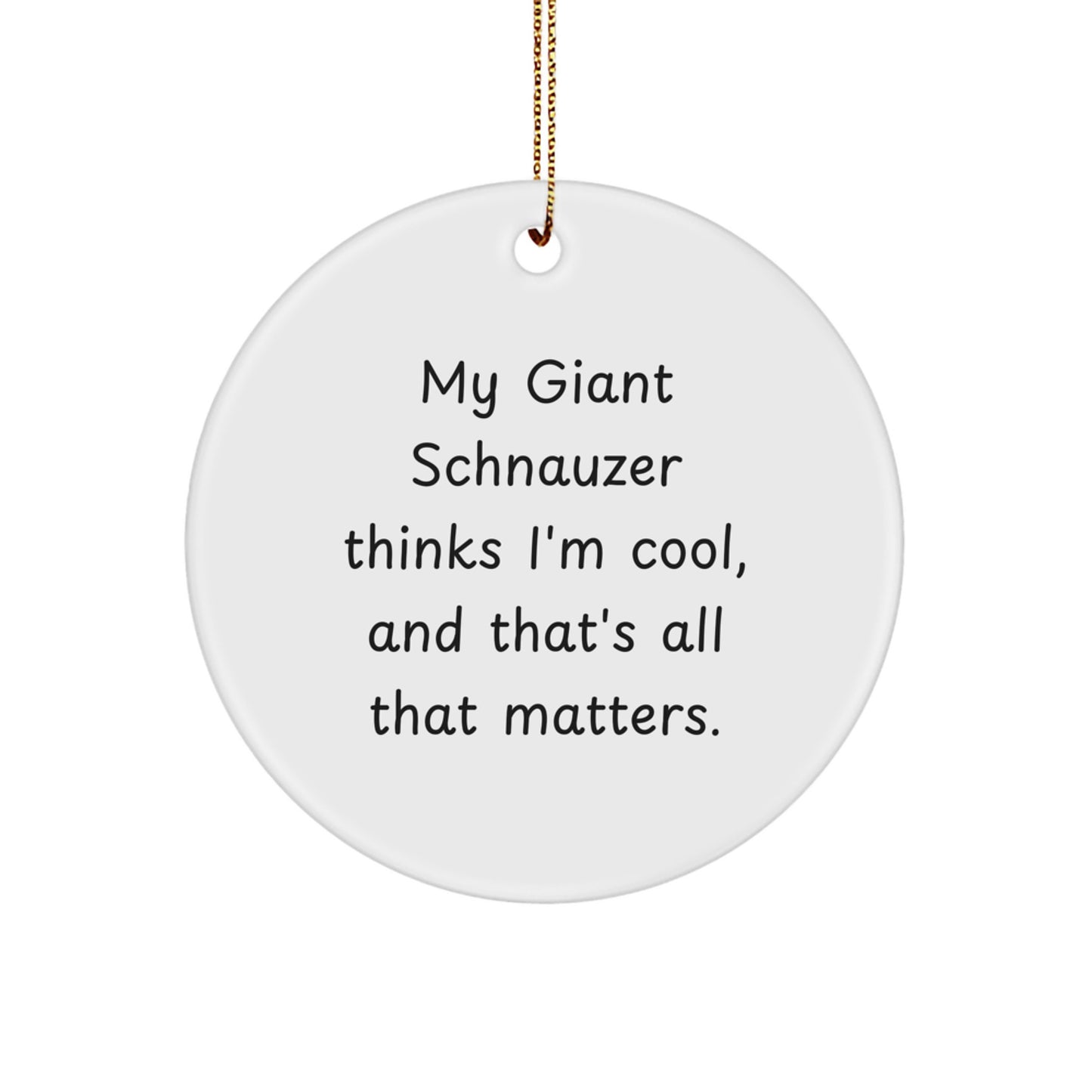 Giant Schnauzer Dog Christmas Unique Gifts from Men to Family - Funny Quote Circle Ornament, My Giant Schnauzer Thinks I'm Cool, And That's All That Matters. - Image 1