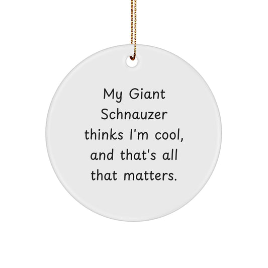 Giant Schnauzer Dog Christmas Unique Gifts from Men to Family - Funny Quote Circle Ornament, My Giant Schnauzer Thinks I'm Cool, And That's All That Matters. - Image 1