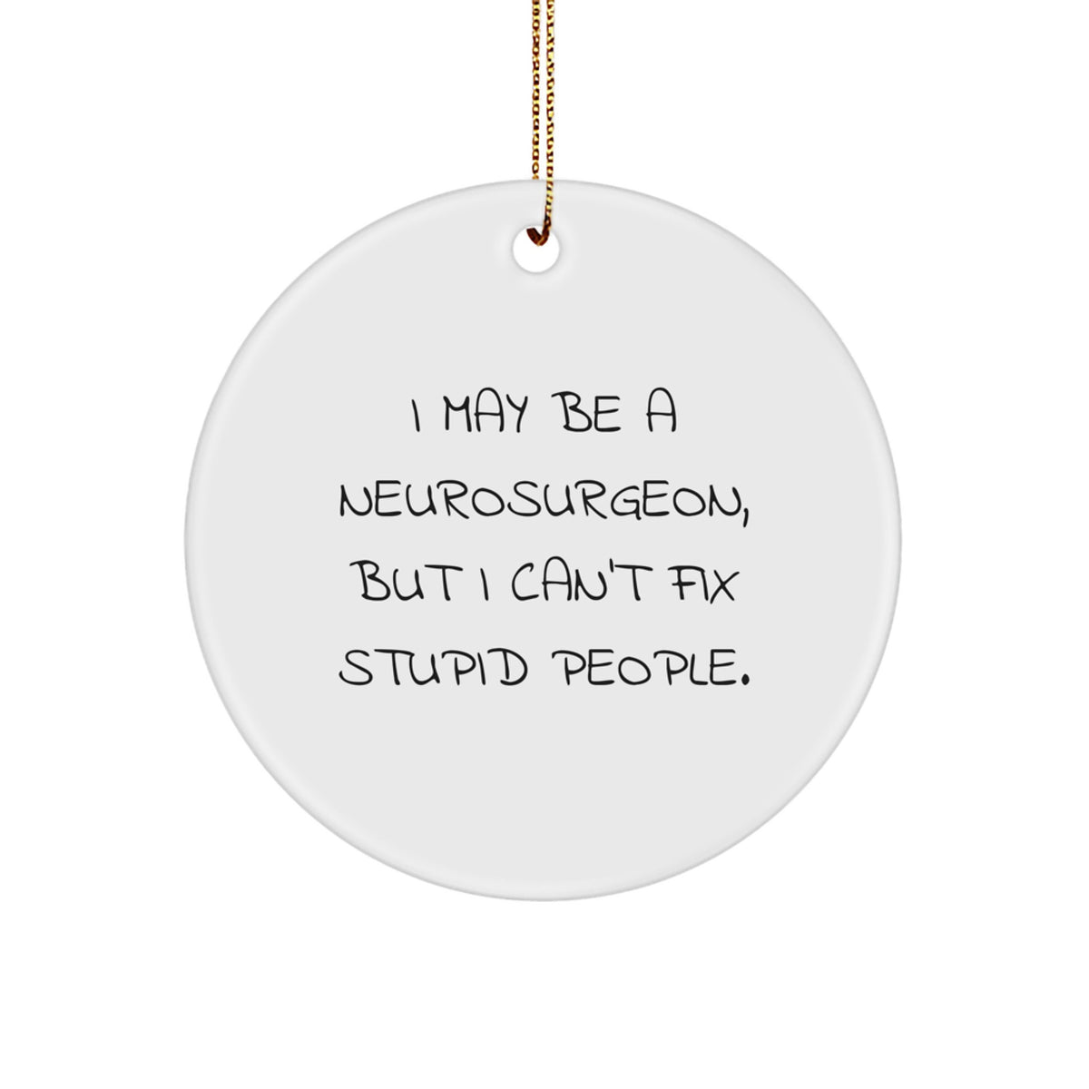 Funny Neurosurgeon Gifts from Friends for Christmas Unique Circle Ornament I May Be A Neurosurgeon But I Cant Fix Stupid People - Image 1