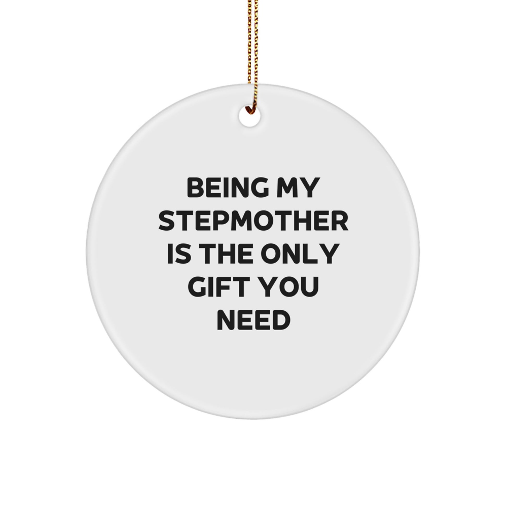 Funny Stepmother Gifts, Circle Ornament with 'Being My Stepmother Is The Only Gift You Need' Quote, White Color, 2.75'' Tall, Christmas - Image 1