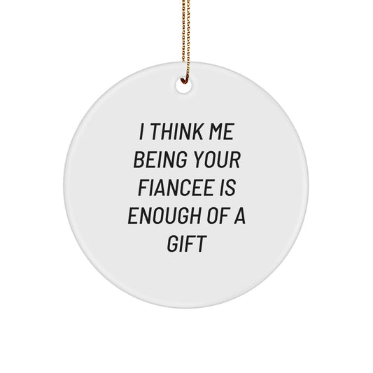 Funny Fiancee Gifts from Men to Fiancee, Christmas Unique Circle Ornament, I Think Me Being Your Fiancee Is Enough Of A Gift - Image 1