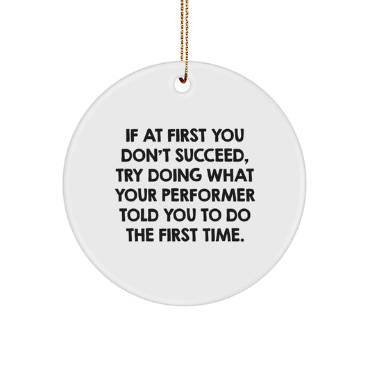 Funny Performer Gifts from Friends for Christmas, Circle Ornament, If At First You Don't Succeed, Try Doing What Your 'Performer' Told You To Do The First Time. - Image 1