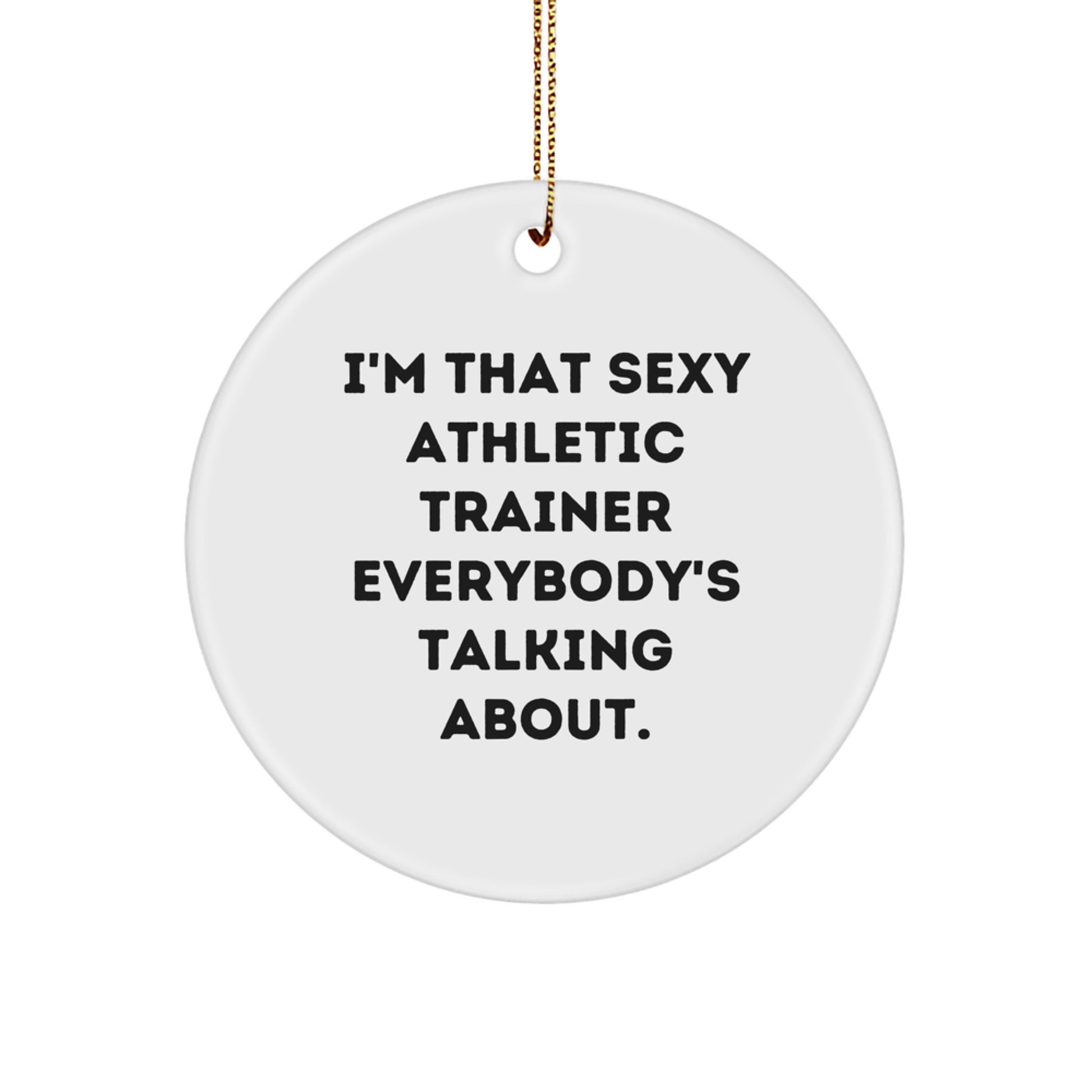 Funny Athletic Trainer Christmas Unique Gifts from Friends for Men Unique Circle Ornament, I'm That Sexy Athletic Trainer Everybody's Talking About. - Image 1