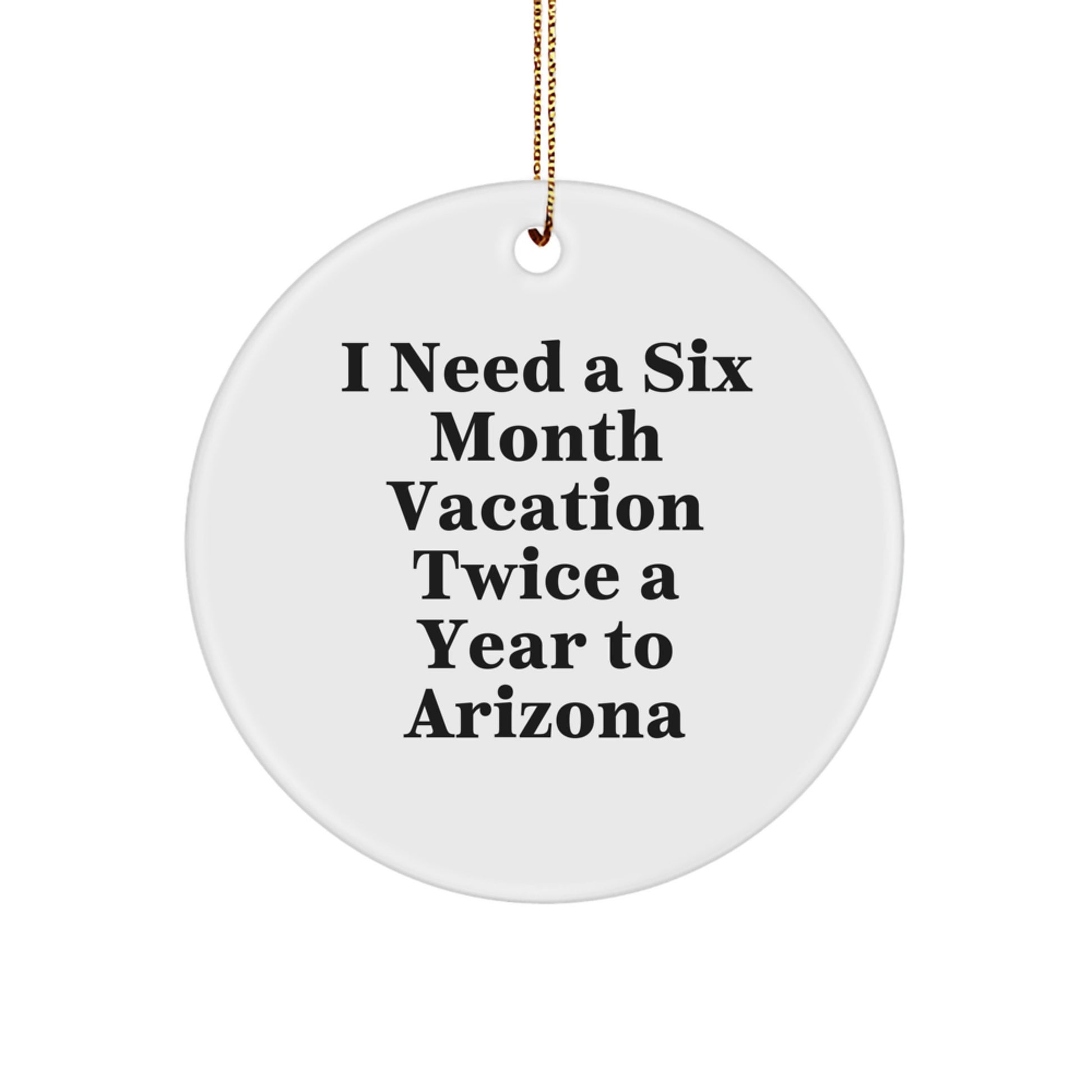Arizona Circle Ornament, 'I Need A Six Month Vacation Twice A Year To Arizona', Funny Gift for Arizona Lovers, Christmas Unique Gifts from Friends to Family - Image 1