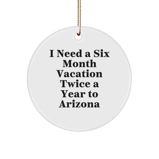 Arizona Circle Ornament, 'I Need A Six Month Vacation Twice A Year To Arizona', Funny Gift for Arizona Lovers, Christmas Unique Gifts from Friends to Family - Image 1