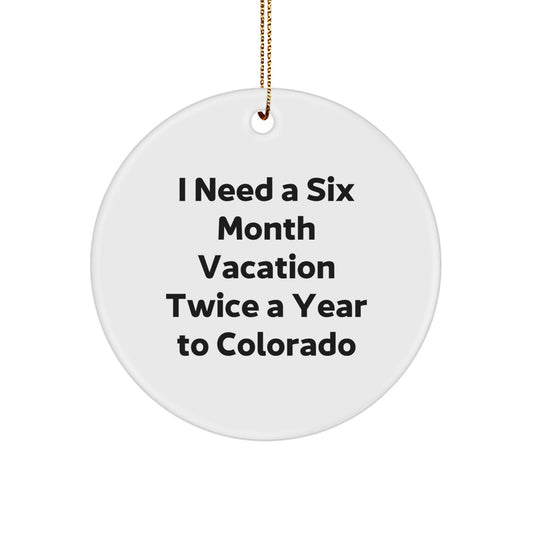 Colorado Circle Ornament, Funny Quote Gift for Friends, I Need A Six Month Vacation Twice A Year To Colorado, Unique Christmas Decorations - Image 1
