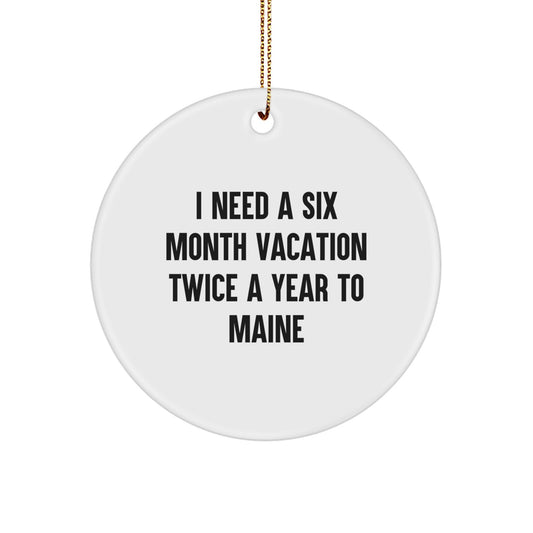 Gifts from Friends to Maine Lovers, Funny Quote Circle Ornament for Christmas, I Need A Six Month Vacation Twice A Year To Maine - Image 1