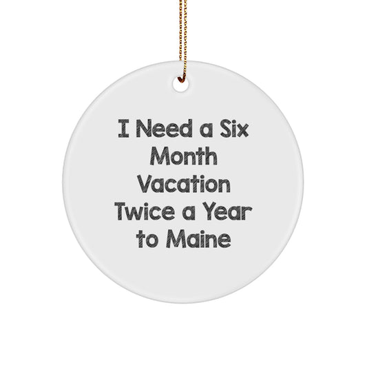 Maine Gifts for Friends - 'I Need A Six Month Vacation Twice A Year To Maine' Circle Ornament, Funny Christmas Decorations with Festive Gold Cord - Image 1