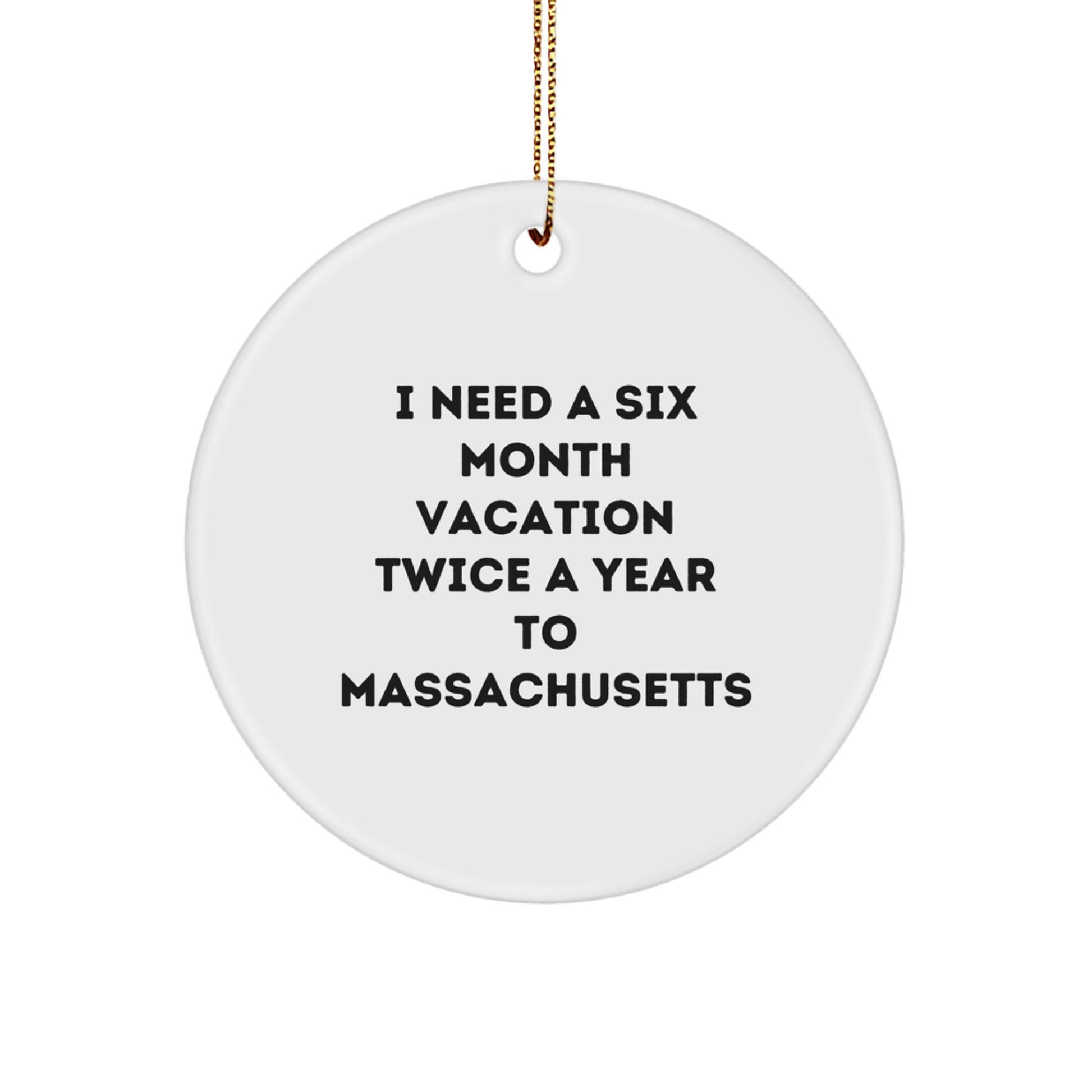 Funny Massachusetts Gifts for Friends and Family - Massachusetts Circle Ornament, I Need A Six Month Vacation Twice A Year To Massachusetts Christmas Unique Gifts - Image 1