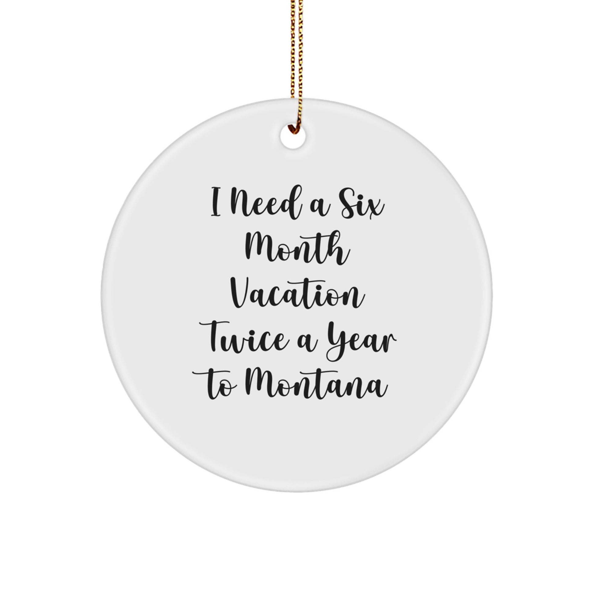 Montana Lover Gifts for Friends and Family - 'I Need A Six Month Vacation Twice A Year To Montana' Funny Circle Ornament - Christmas Unique Gifts from Home - Image 1