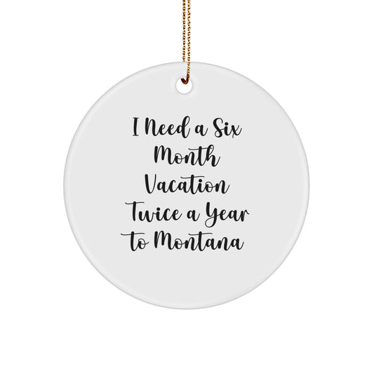 Montana Lover Gifts for Friends and Family - 'I Need A Six Month Vacation Twice A Year To Montana' Funny Circle Ornament - Christmas Unique Gifts from Home - Image 1