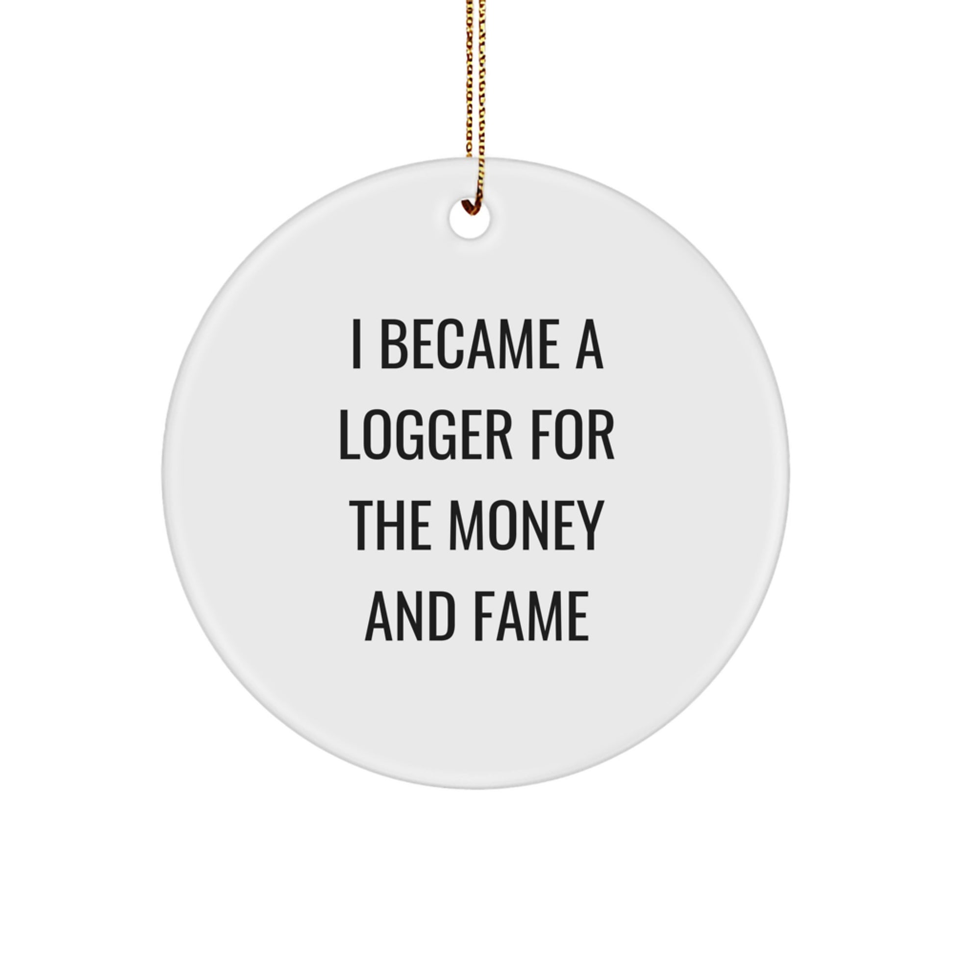 Funny Logger Gifts for Men - Logger Inspired Christmas Circle Ornament - Inspirational Quote 'I Became A Logger For The Money And Fame' - Gifts from Men for Logger Friends - Image 1
