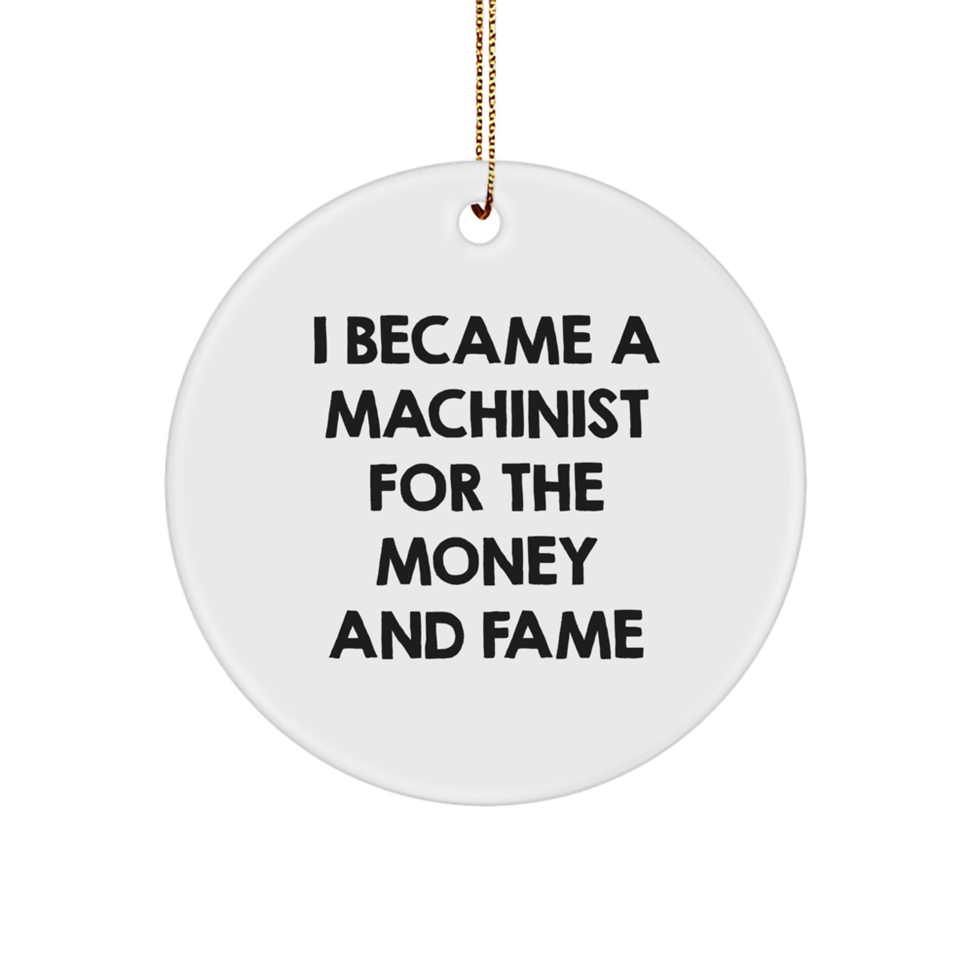 Funny Machinist Gifts for Men from Friends, Unique Circle Ornaments for Christmas Unique Gifts, I Became A Machinist For The Money And Fame - Image 1