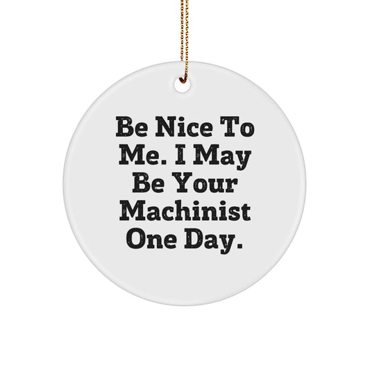 Funny Machinist Gifts from Friends for Men, Unique Circle Ornament with Inspirational Quote 'Be Nice To Me, I May Be Your Machinist One Day' for Christmas Unique Gifts - Image 1