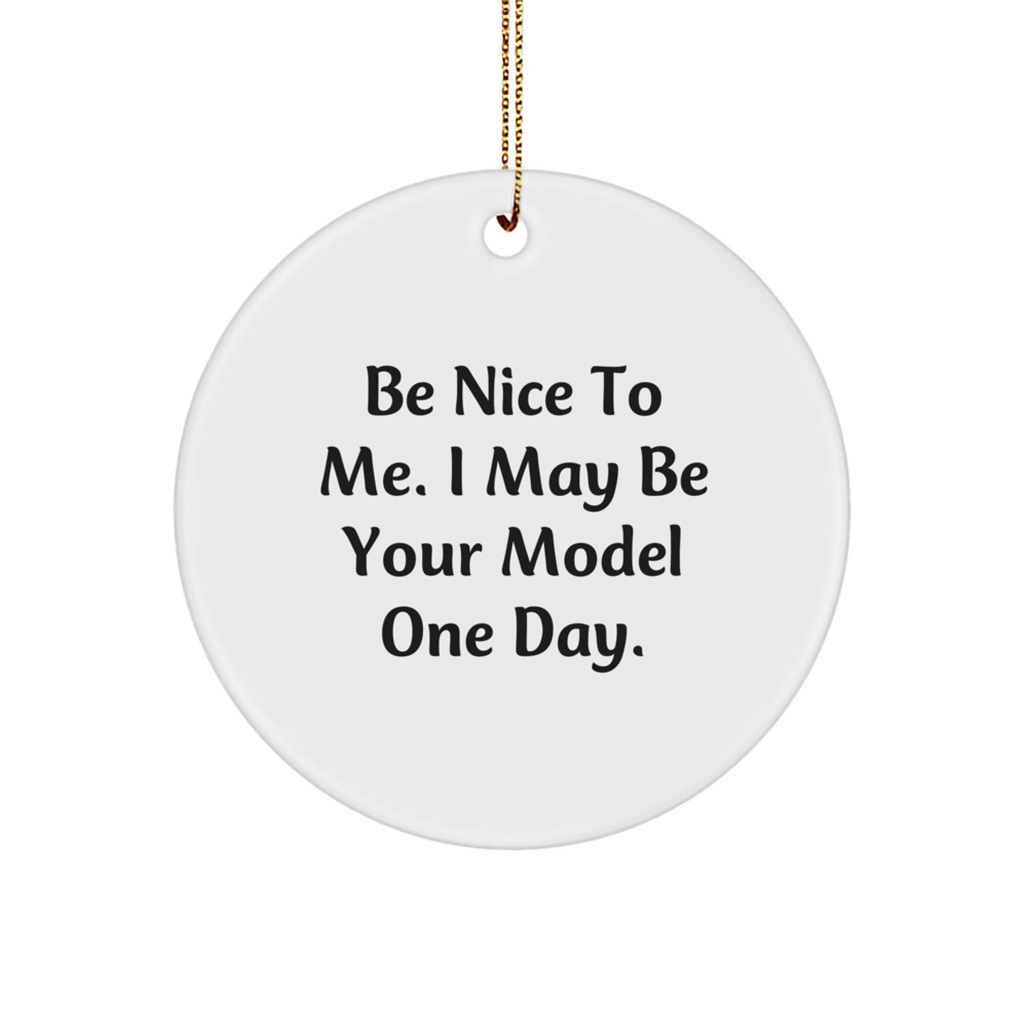 Funny Model Gifts from Friends and Family for Boy or Girl, Christmas Unique Circle Ornament with Inspirational Quote 'Be Nice To Me. I May Be Your Model One Day.' - Image 1