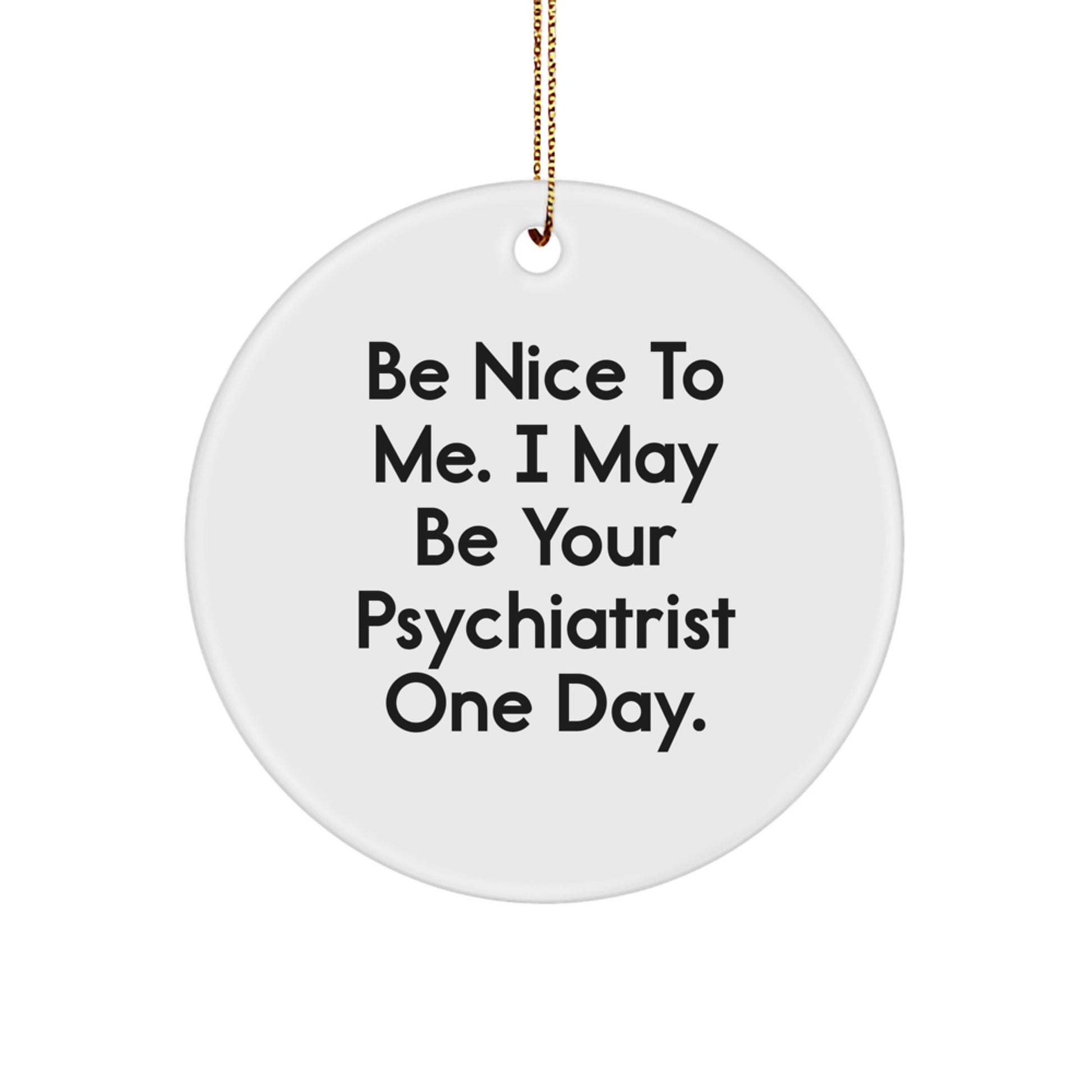 Funny Psychiatrist Gifts from Friends - Circle Ornament with 'Be Nice To Me...' - Image 1