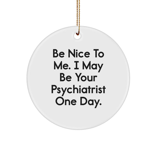 Funny Psychiatrist Gifts from Friends - Circle Ornament with 'Be Nice To Me...' - Image 1