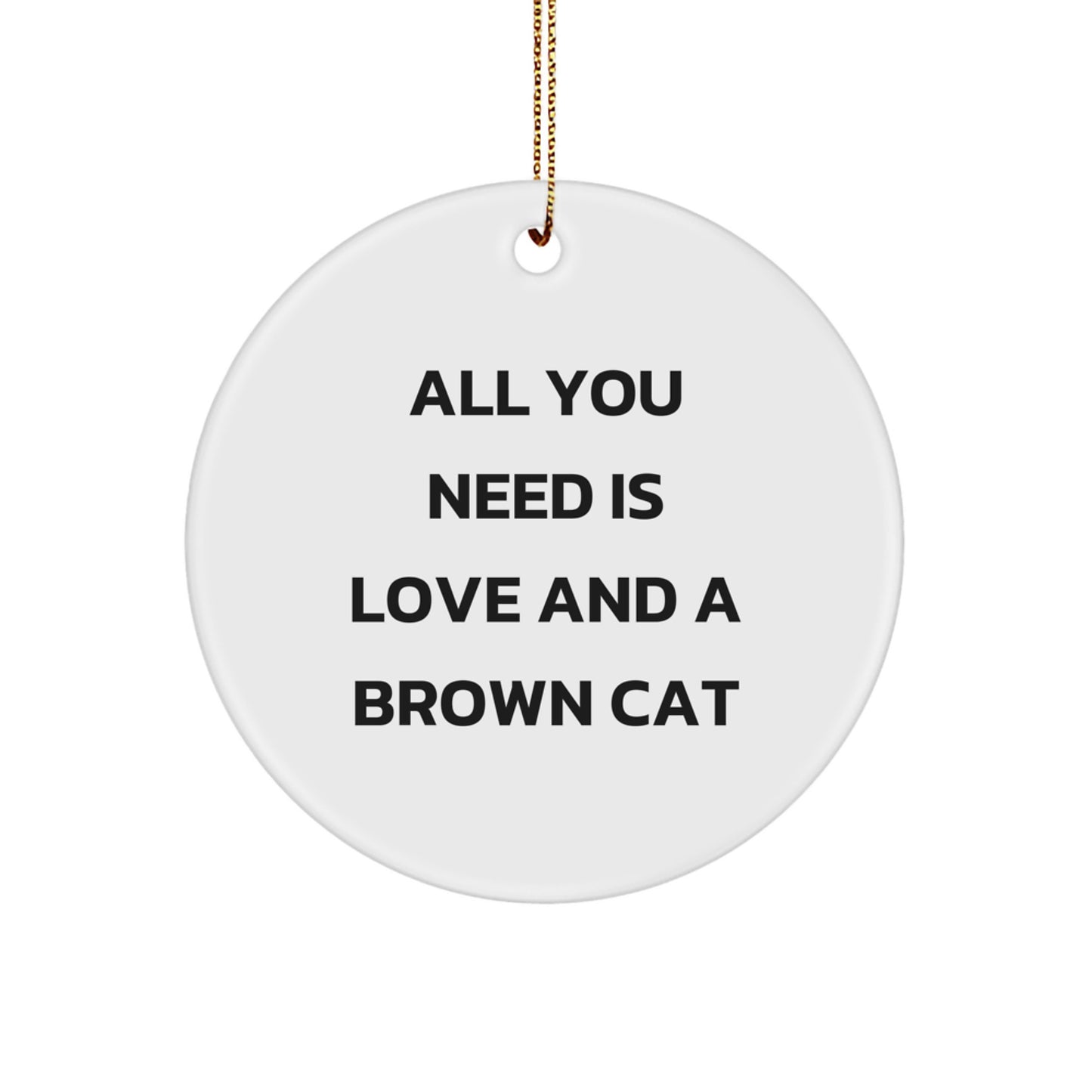 Brown Cat Lover Gifts, All You Need Is Love And A Brown Cat, Circle Ornament, Christmas Unique Gifts from Friends and Family - Image 1