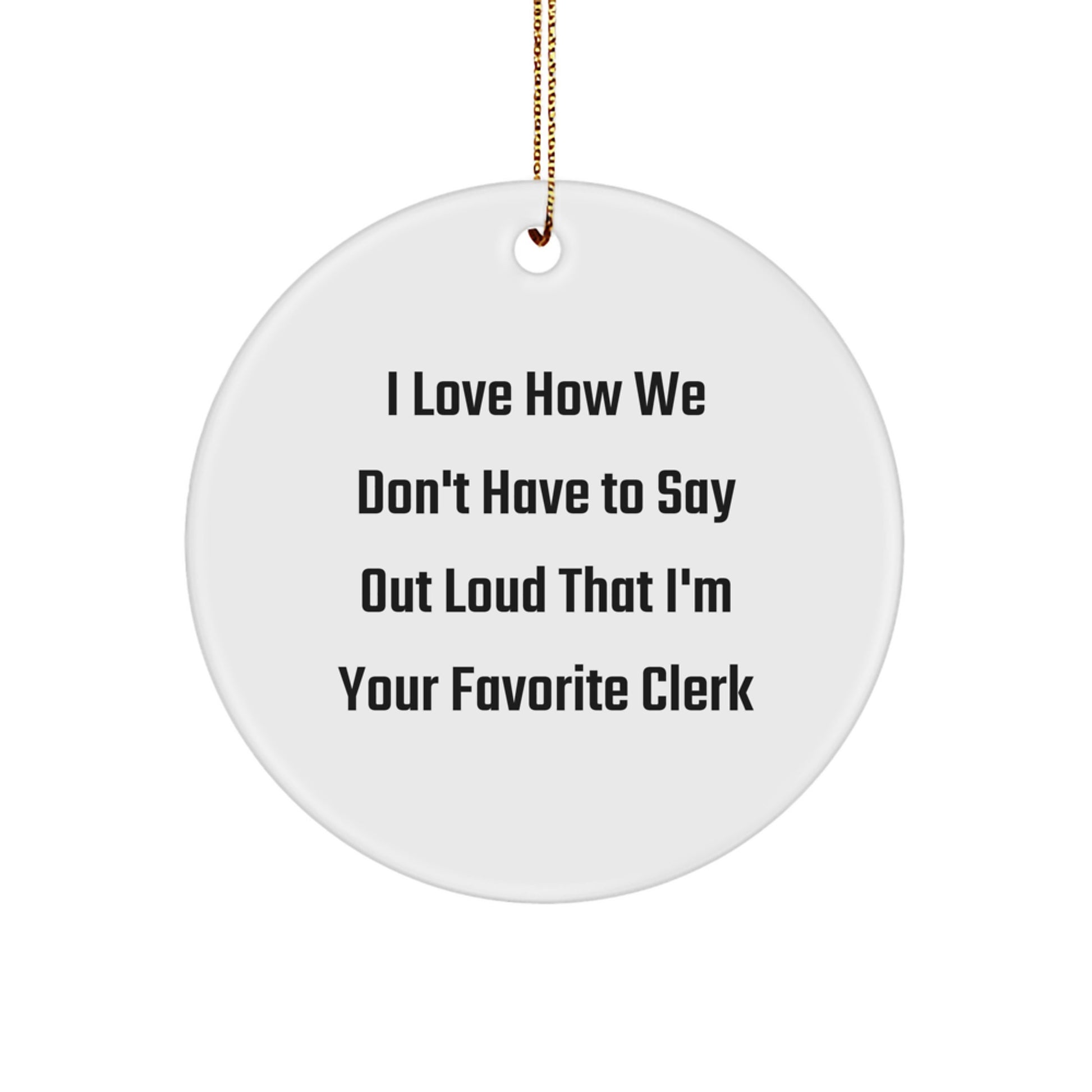 Funny Clerk Gifts from Friends and Family - Circle Ornament, I Love How We Don't Have To Say Out Loud That I'm Your Favorite Clerk, Christmas Unique - Image 1