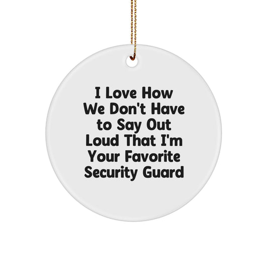 Funny Security Guard Christmas Unique Gifts from Family, Funny Security Guard Circle Ornament, 'I Love How We Don't Have To Say Out Loud That I'm Your Favorite Security Guard' - Image 1