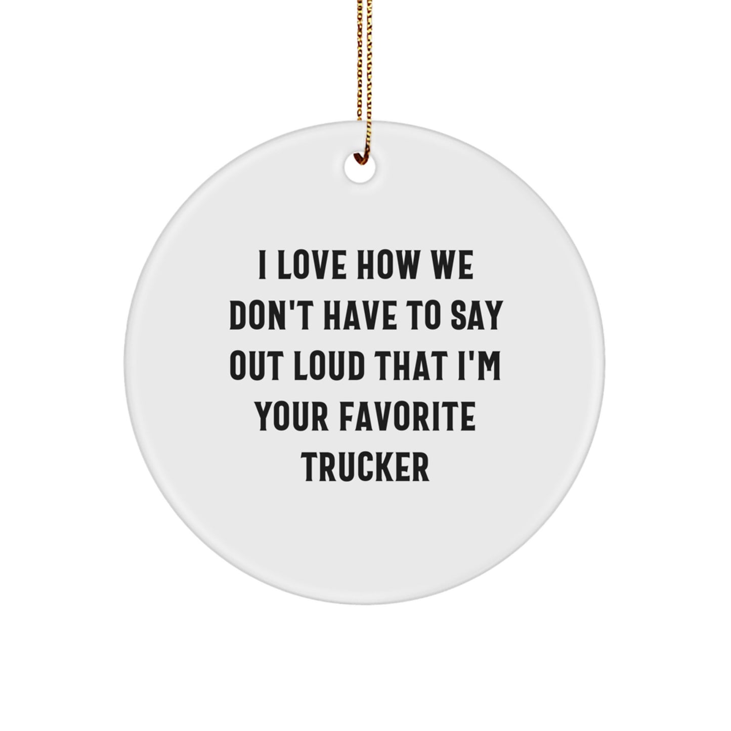 Funny Trucker Gifts from Men to Trucker Friends - I Love How We Don't Have To Say Out Loud That I'm Your Favorite Trucker Circle Ornament, Christmas Unique Gifts for Trucker - Image 1