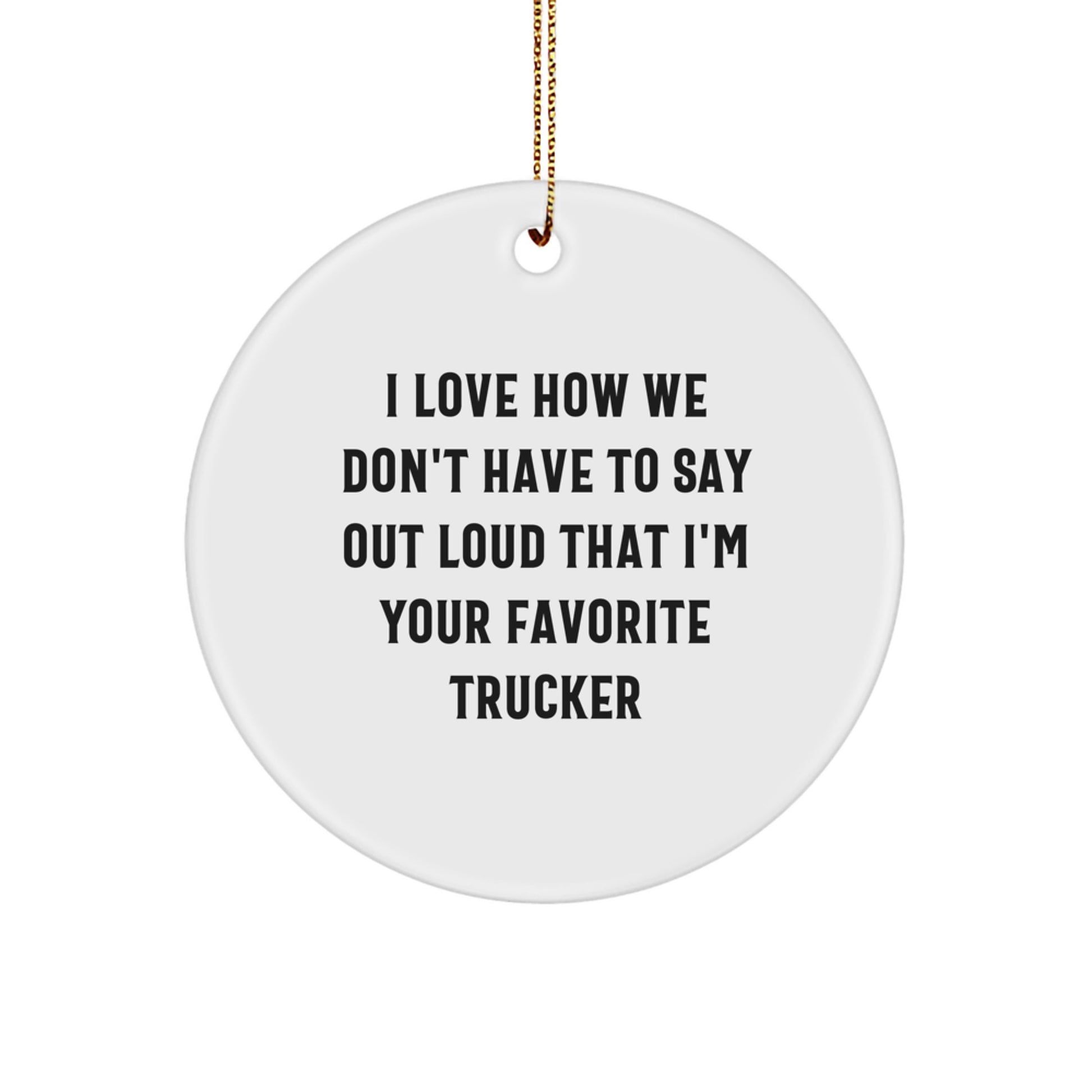 Funny Trucker Gifts from Men to Trucker Friends - I Love How We Don't Have To Say Out Loud That I'm Your Favorite Trucker Circle Ornament, Christmas Unique Gifts for Trucker - Image 1