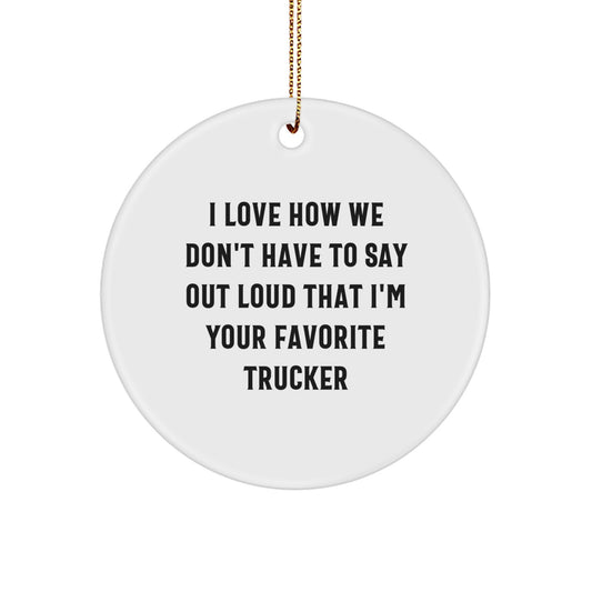 Funny Trucker Gifts from Men to Trucker Friends - I Love How We Don't Have To Say Out Loud That I'm Your Favorite Trucker Circle Ornament, Christmas Unique Gifts for Trucker - Image 1