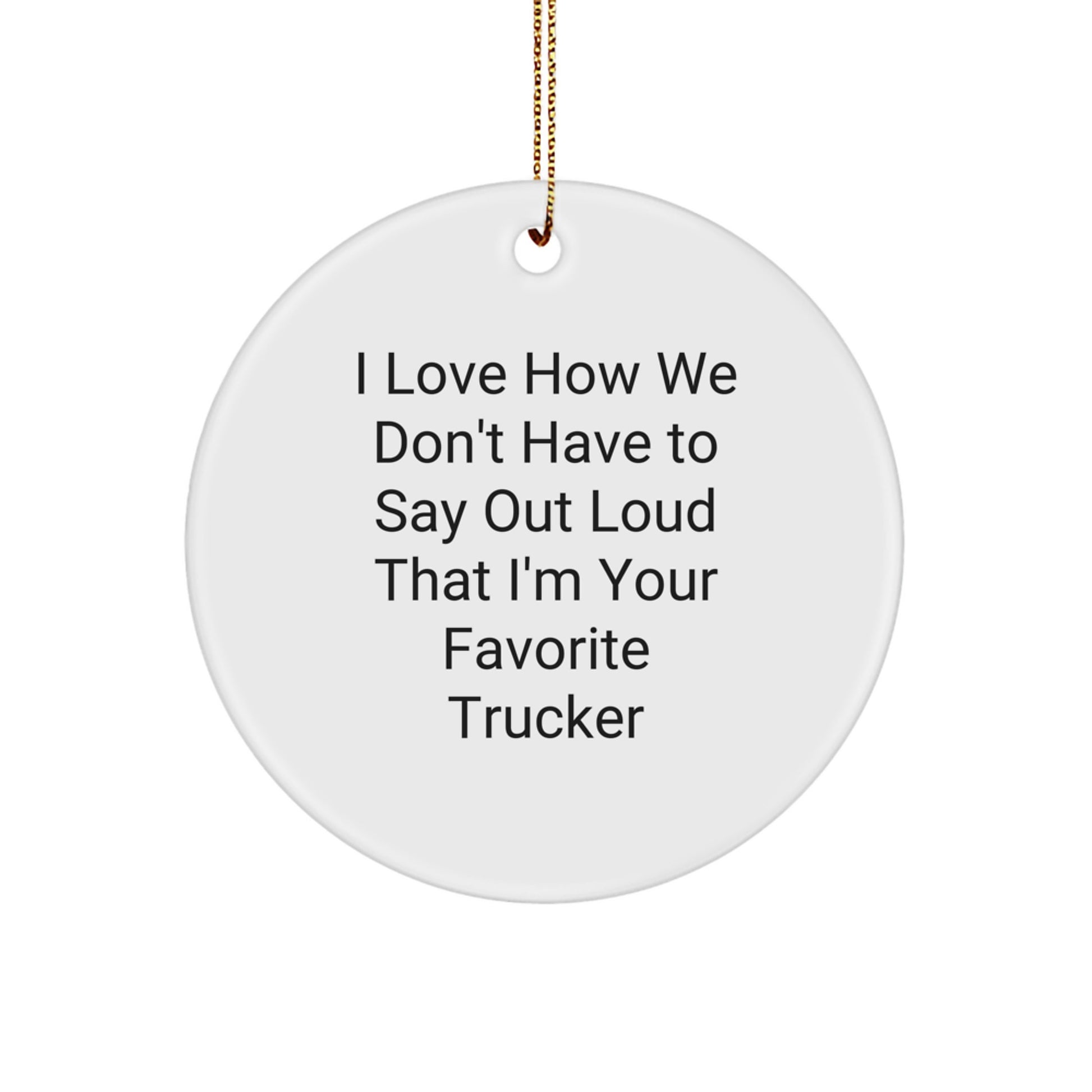 Funny Trucker Gifts for Men from Family - I Love How We Don't Have To Say Out Loud That I'm Your Favorite Trucker Circle Ornament, White - Image 1