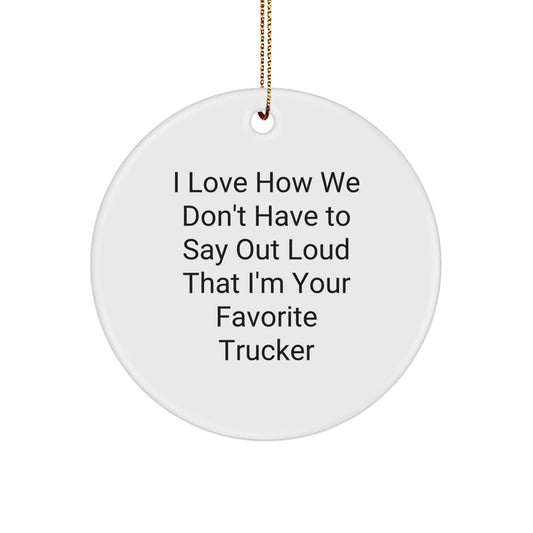 Funny Trucker Gifts for Men from Family - I Love How We Don't Have To Say Out Loud That I'm Your Favorite Trucker Circle Ornament, White - Image 1