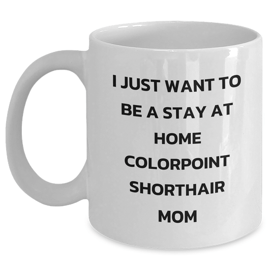 Colorpoint Shorthair Cat Mom Funny Gifts from Men to Dad on Father's Day - I Just Want To Be A Stay At Home Colorpoint Shorthair Mom Quote White Coffee Mug - Victory Thru Vision 