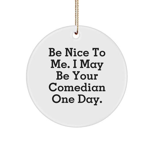 Comedian Gifts, Funny Circle Ornament, Be Nice To Me, Gifts from Friends, Gifts for Comedian - Victory Thru Vision