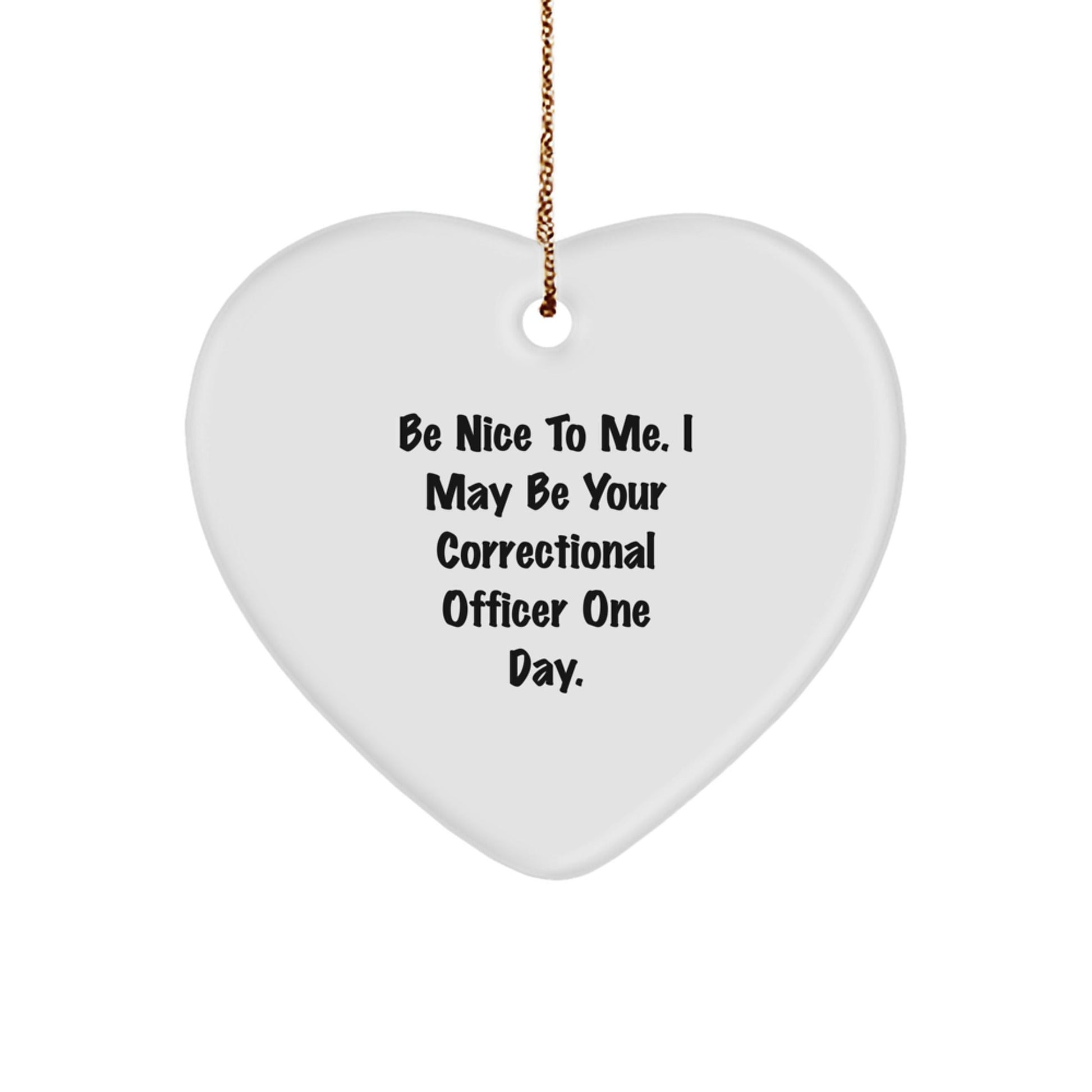 Correctional Officer Gifts, Be Nice To Me. I May Be Your Correctional Officer One Day., Funny Heart Ornament for Christmas - Victory Thru Vision