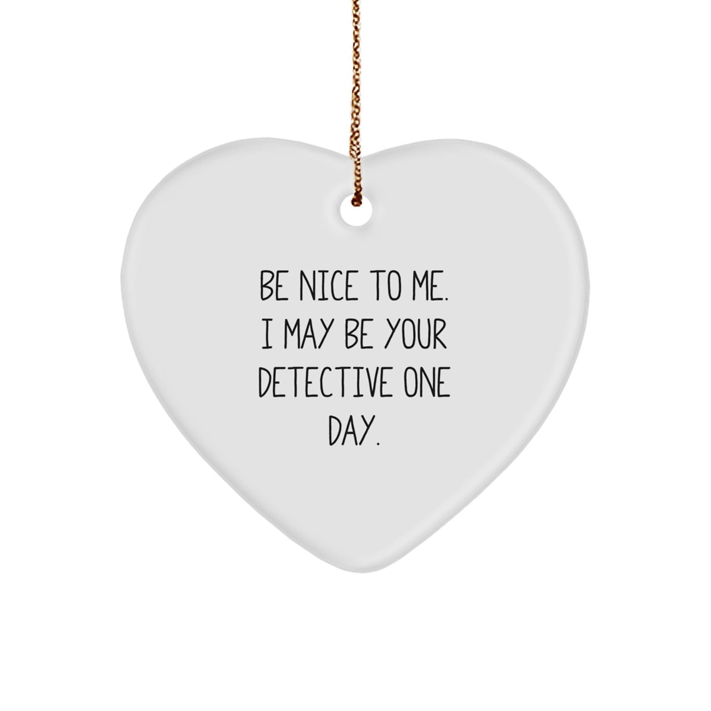 Detective Gifts from Friends for Christmas - Be Nice To Me. I May Be Your Detective One Day. - Heart Ornament - Victory Thru Vision