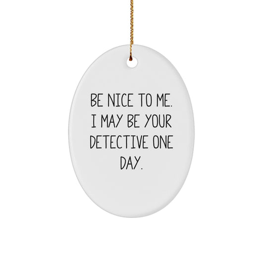 Detective Oval Ornament Gifts from Friends for Christmas, Be Nice To Me. I May Be Your Detective One Day., Funny Quote, Oval Shaped, Durable MDF with High - Gloss Plastic Finish - Victory Thru Vision