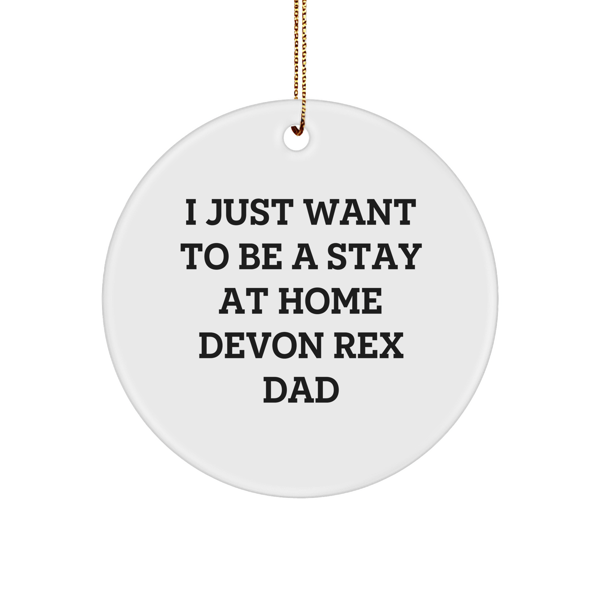 Devon Rex Cat Dad Gifts, Funny Circle Ornament, Gifts from Men to Devon Rex Cat, Christmas Unique Ornament, I Just Want To Be A Stay At Home Devon Rex Dad - Victory Thru Vision