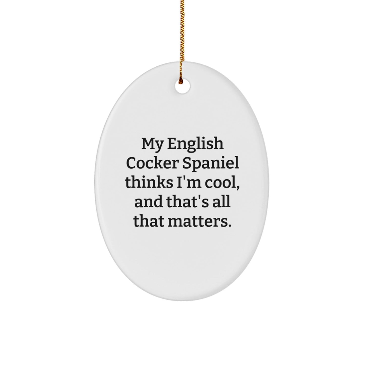 English Cocker Spaniel Dog Oval Ornament Gifts from Friends for Men - 'My English Cocker Spaniel Thinks I'm Cool, And That's All That Matters.' Funny Christmas Unique Gift - Victory Thru Vision