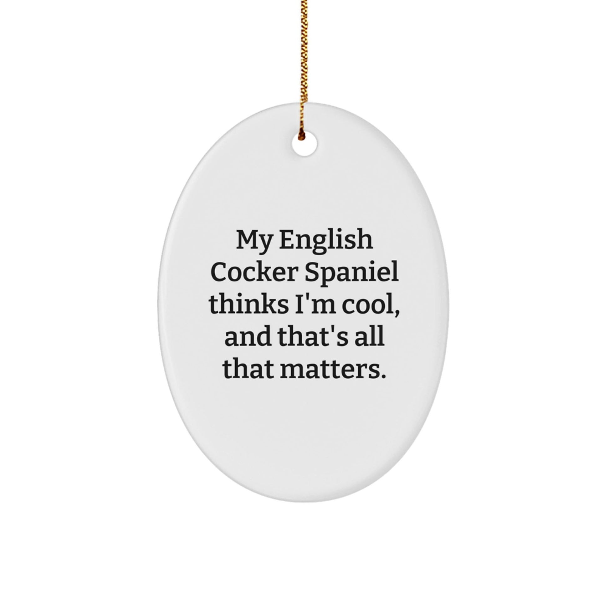 English Cocker Spaniel Dog Oval Ornament Gifts from Friends for Men - 'My English Cocker Spaniel Thinks I'm Cool, And That's All That Matters.' Funny Christmas Unique Gift - Victory Thru Vision
