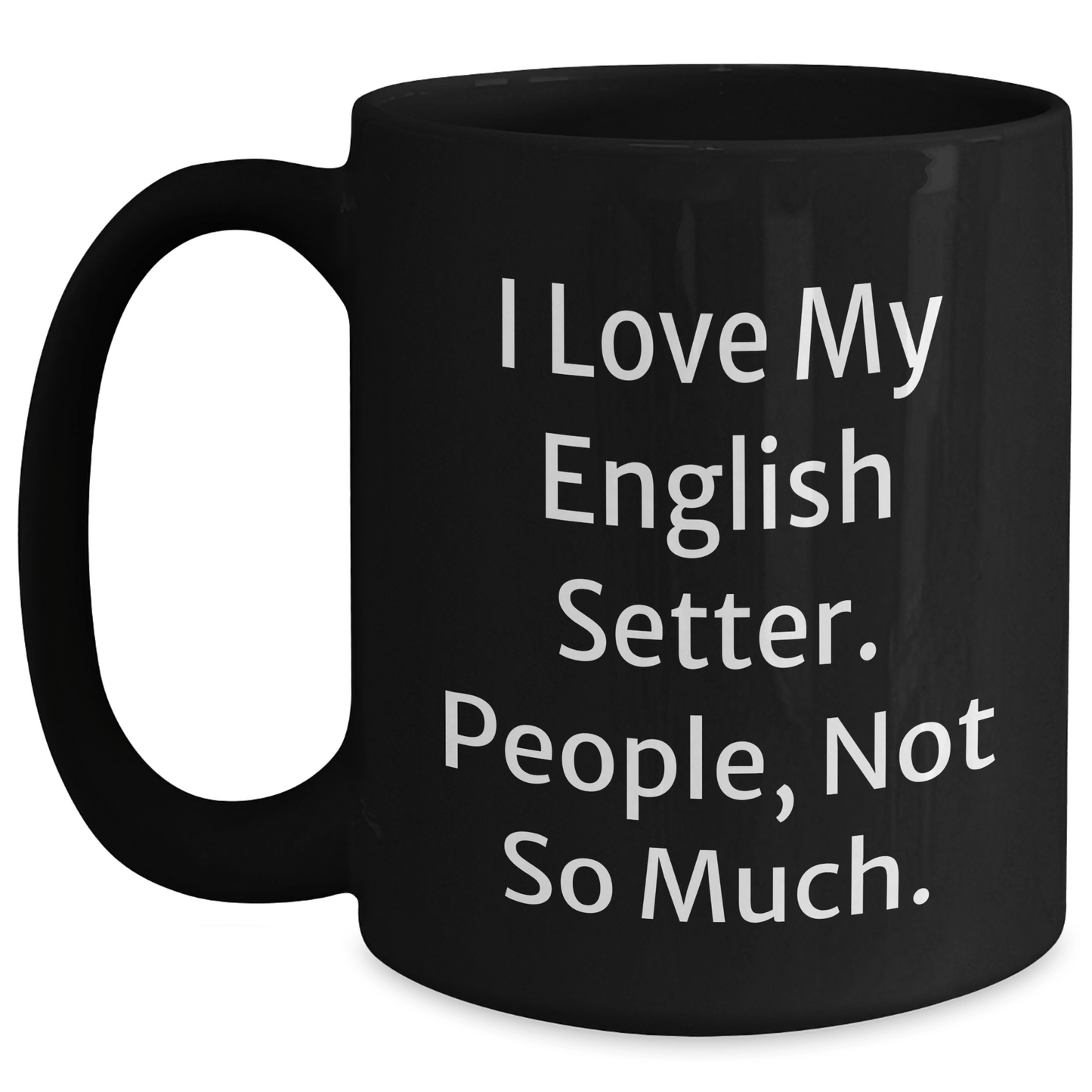 English Setter Dog Lovers Gifts from Men to Friends on Father's Day - I Love My English Setter. People, Not So Much. Black Coffee Mug - Victory Thru Vision 