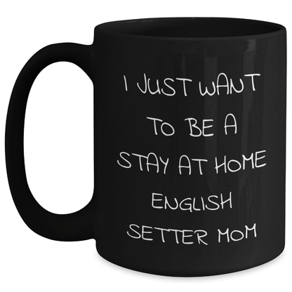 English Setter Dog Mom Funny Coffee Mug, Gifts from Family for English Setter Dog Lover, Father's Day Unique Gifts, I Just Want To Be A Stay At Home English Setter Mom - Victory Thru Vision 