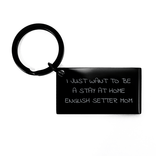 English Setter Dog Mom Keychain, I Just Want To Be A Stay At Home English Setter Mom, Black Stainless Steel Keychain, Gifts for English Setter Dog Mom, Father's Day Unique Gifts from Friends - Victory Thru Vision 