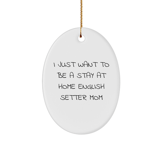English Setter Mom Gifts, Funny Oval Ornament, 'I Just Want To Be A Stay At Home English Setter Mom' for Christmas Memorable Presents from Family to Friend - Victory Thru Vision 
