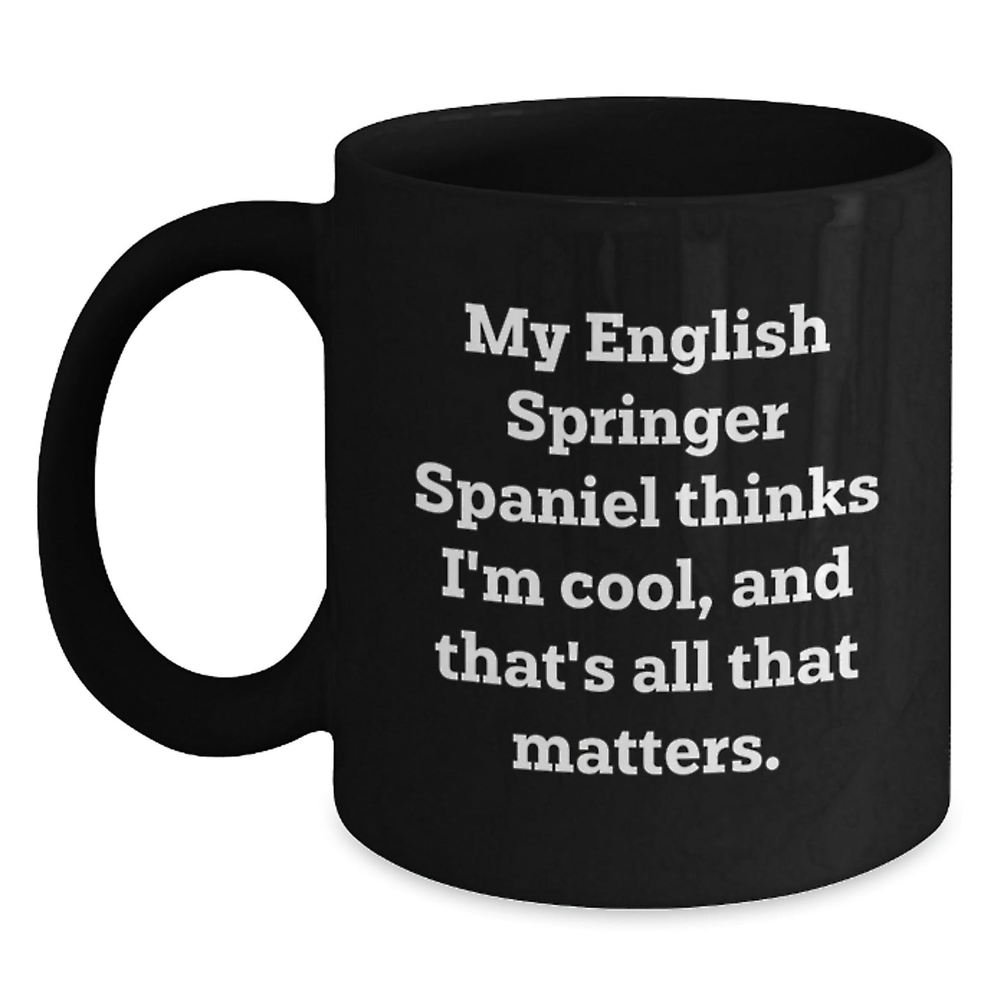 English Springer Spaniel Dog Lover's Funny Gift, 'My English Springer Spaniel Thinks I'm Cool, And That's All That Matters.' Black Coffee Mug, Gifts from Friends to Family for Birthday - Victory Thru Vision