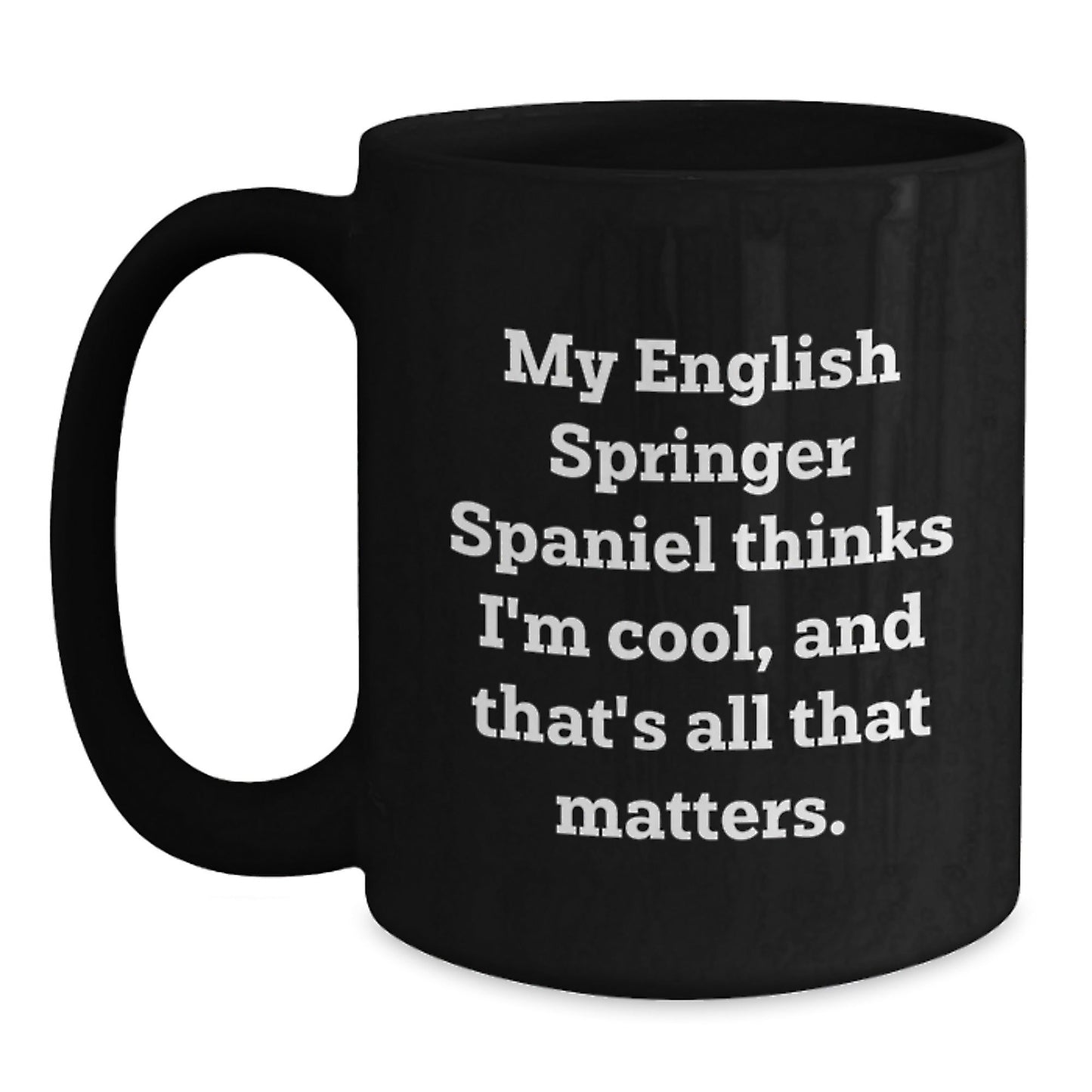 English Springer Spaniel Dog Lover's Funny Gift, 'My English Springer Spaniel Thinks I'm Cool, And That's All That Matters.' Black Coffee Mug, Gifts from Friends to Family for Birthday - Victory Thru Vision