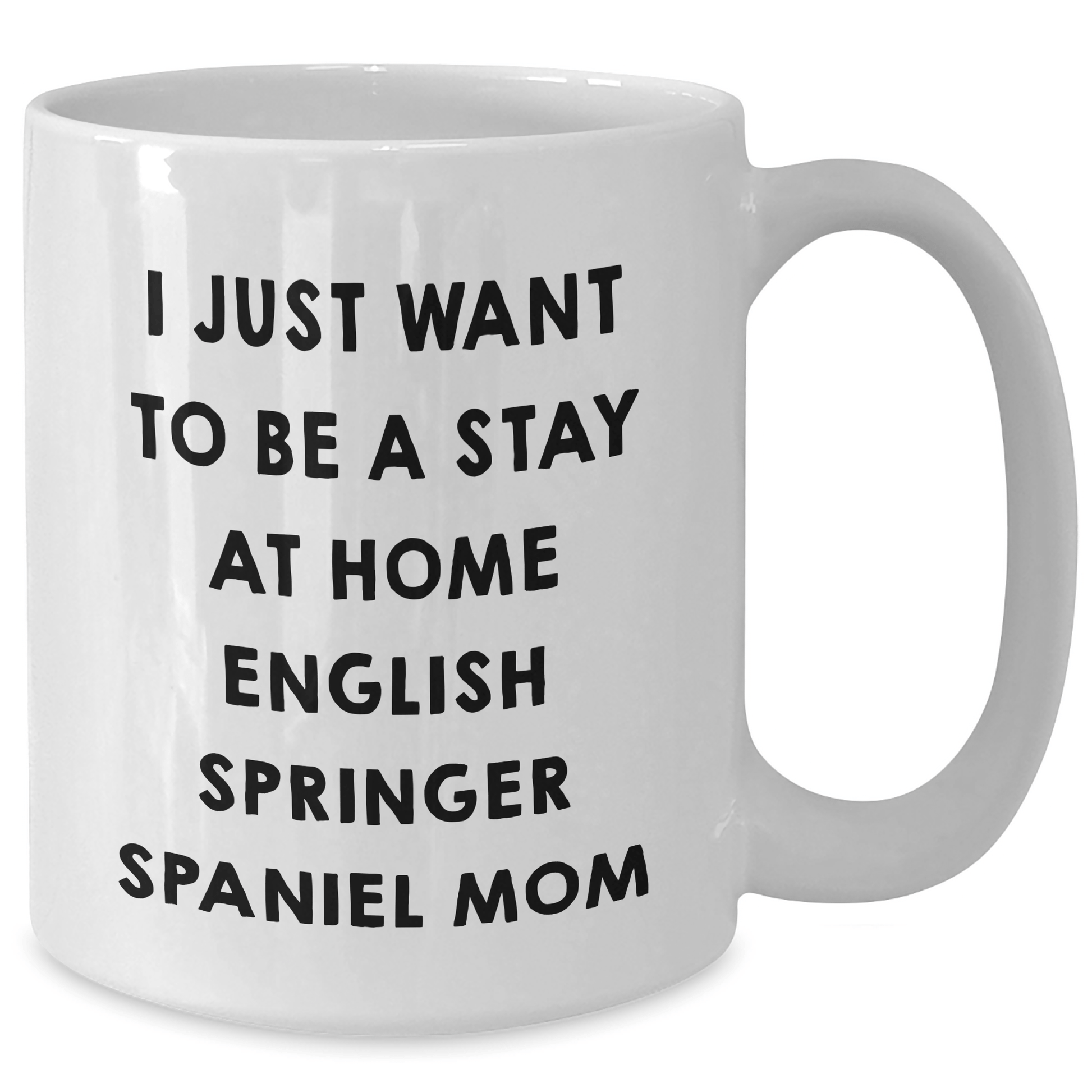 English Springer Spaniel Mom Funny White Coffee Mug Gifts from Men to Dad on Father's Day - I Just Want To Be A Stay At Home English Springer Spaniel Mom Sayings - Victory Thru Vision 
