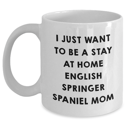 English Springer Spaniel Mom Funny White Coffee Mug Gifts from Men to Dad on Father's Day - I Just Want To Be A Stay At Home English Springer Spaniel Mom Sayings - Victory Thru Vision 