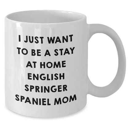 English Springer Spaniel Mom Funny White Coffee Mug Gifts from Men to Dad on Father's Day - I Just Want To Be A Stay At Home English Springer Spaniel Mom Sayings - Victory Thru Vision 
