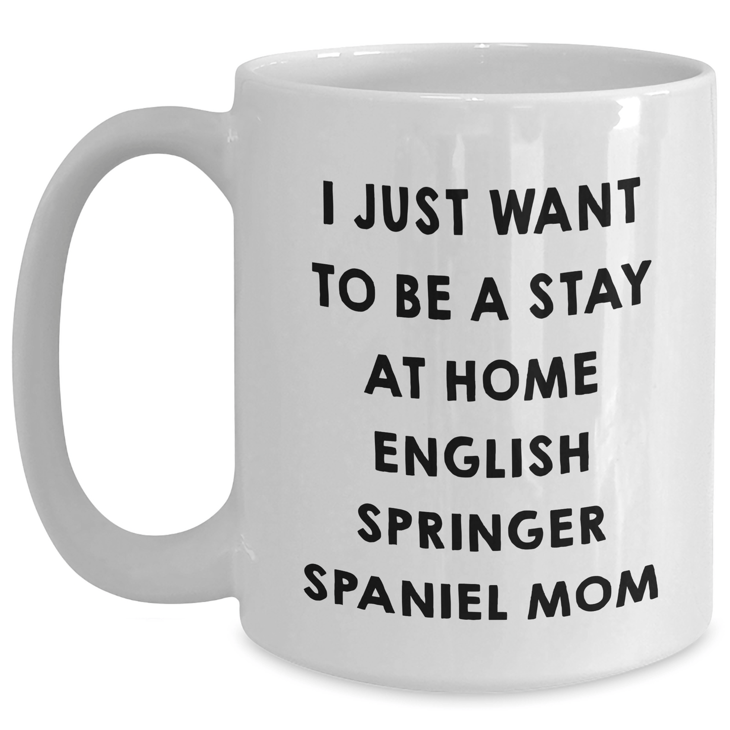 English Springer Spaniel Mom Funny White Coffee Mug Gifts from Men to Dad on Father's Day - I Just Want To Be A Stay At Home English Springer Spaniel Mom Sayings - Victory Thru Vision 