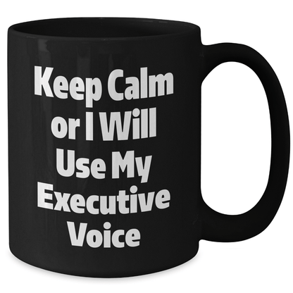 Executive Gifts from Friends - Keep Calm Or I Will Use My Executive Voice Funny Black Coffee Mug for Graduation, Unique and Inspirational Mugs for Men and Women - Victory Thru Vision