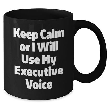 Executive Gifts from Friends - Keep Calm Or I Will Use My Executive Voice Funny Black Coffee Mug for Graduation, Unique and Inspirational Mugs for Men and Women - Victory Thru Vision